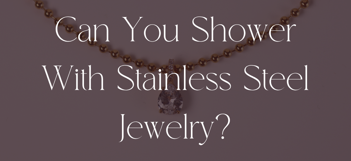 Can You Shower With Stainless Steel Jewelry?