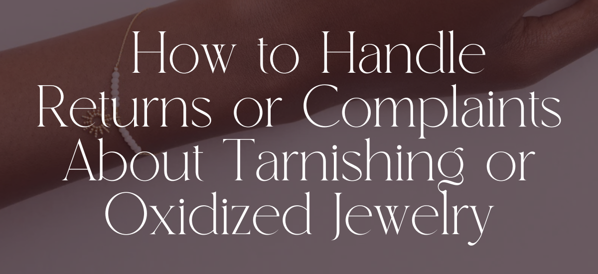 How to Handle Returns or Complaints About Tarnishing or Oxidized Jewelry